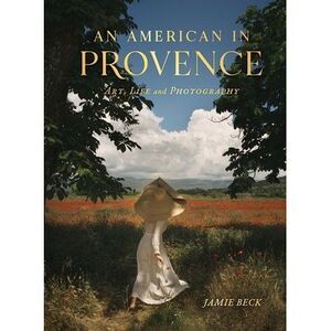 An American in Provence: Art, Life and Photography -- Jamie Beck